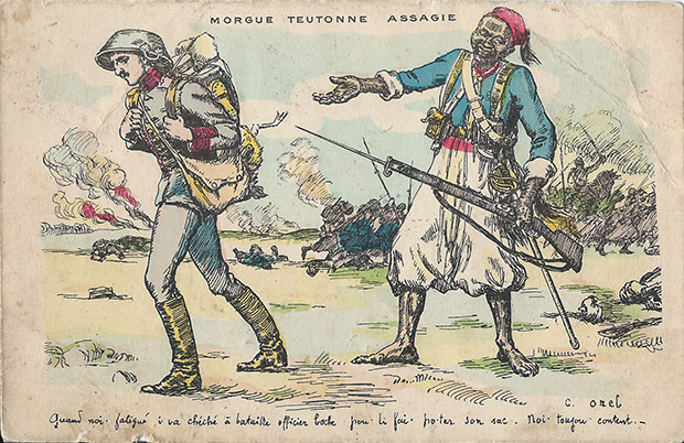"Morgue Teutonne Assagie". Carte Postale, gelaufen, ohne Datum. Sammlung Detlev Brum. "Deutsche Arroganz gezähmt". Muslimischer Soldat aus Westafrika führt deutschen Offizier (mit Topf statt Hut/Helm) ab, während im Hintergrund noch die Kämpfe toben. Der Text auf der Bildseite ist Pidgin-Französisch, dem afrikanischen Soldaten wird etwa folgendes in den Mund gelegt: "Wenn müde, ich gehe suchen auf Schlachtfeld deutschen Offizier, um tragen lassen ihn meine Tasche. Ich immer zufrieden." Eine Ansichtskarte für das französische Publikum, das sich darüber belustig, dass der deutsche Offizier erniedrig wird, weil er die Tasche eines "Wilden", der weder "richtig" sprechen kann noch Schuhe besitzt, tragen muss. Französischer Kolonial-Rassismus, kombiniert mit antideutschem Kriegschauvinismus. Handschriftliche Mitteilung auf der Rückseite (übersetzt): "Mein alter Leon, reitest du noch die Tiere? Man muss Hafer geben dem Bijou, damit du mit ihm reiten gehen kannst."